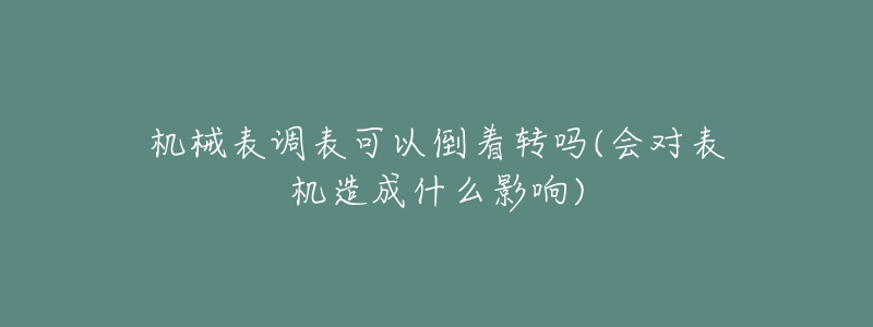 机械表调表可以倒着转吗(会对表机造成什么影响)