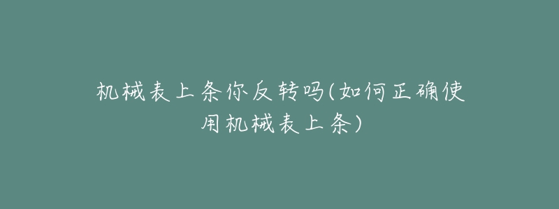 机械表上条你反转吗(如何正确使用机械表上条)