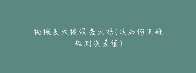 机械表天梭误差大吗(该如何正确检测误差值)