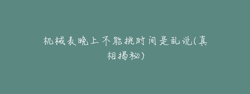 机械表晚上不能挑时间是乱说(真相揭秘)