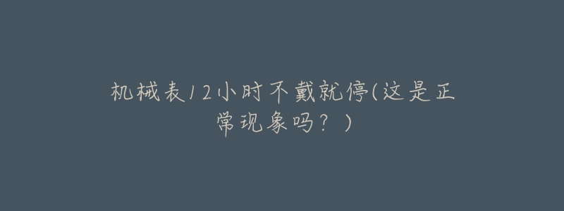 机械表12小时不戴就停(这是正常现象吗？)