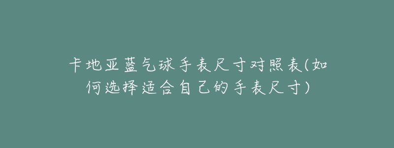 卡地亚蓝气球手表尺寸对照表(如何选择适合自己的手表尺寸)