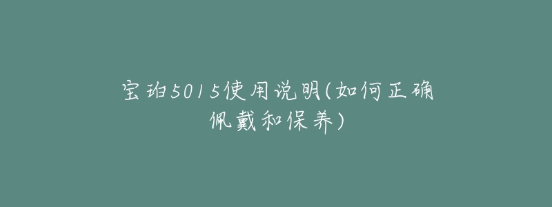 宝珀5015使用说明(如何正确佩戴和保养)