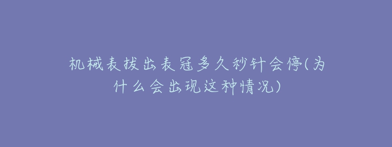 机械表拔出表冠多久秒针会停(为什么会出现这种情况)