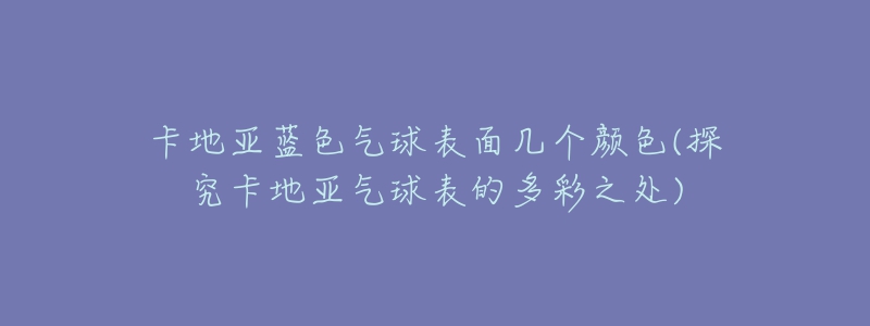 卡地亚蓝色气球表面几个颜色(探究卡地亚气球表的多彩之处)