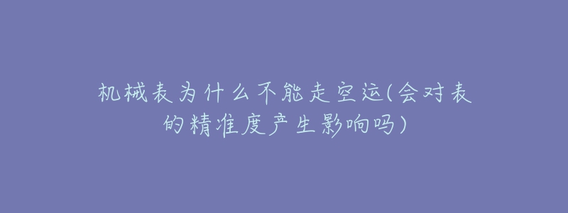 机械表为什么不能走空运(会对表的精准度产生影响吗)