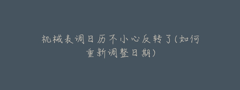 机械表调日历不小心反转了(如何重新调整日期)