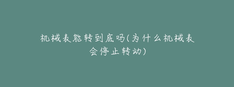 机械表能转到底吗(为什么机械表会停止转动)