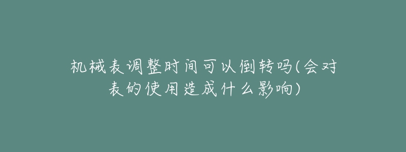 机械表调整时间可以倒转吗(会对表的使用造成什么影响)