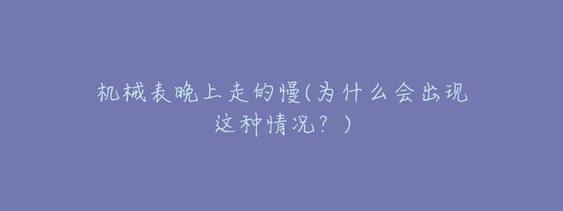 机械表晚上走的慢(为什么会出现这种情况？)