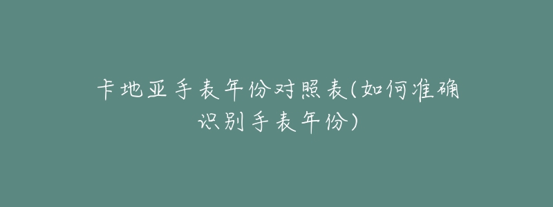 卡地亚手表年份对照表(如何准确识别手表年份)