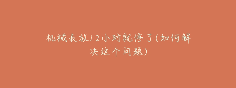 机械表放12小时就停了(如何解决这个问题)