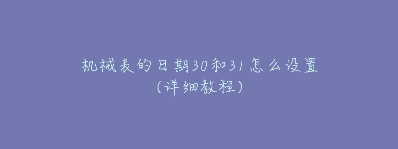 机械表的日期30和31怎么设置(详细教程)