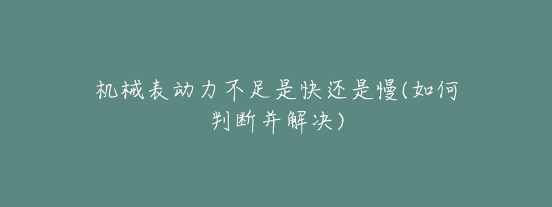 机械表动力不足是快还是慢(如何判断并解决)