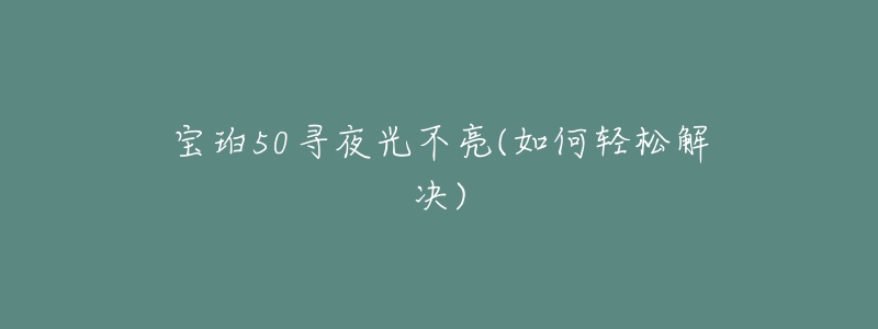 宝珀50寻夜光不亮(如何轻松解决)