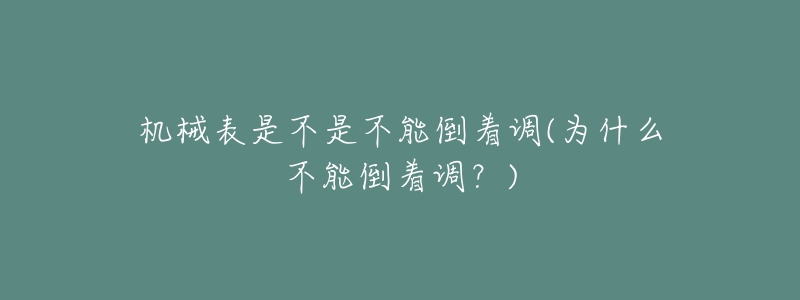 机械表是不是不能倒着调(为什么不能倒着调？)