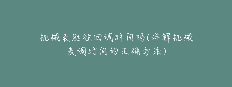 机械表能往回调时间吗(详解机械表调时间的正确方法)