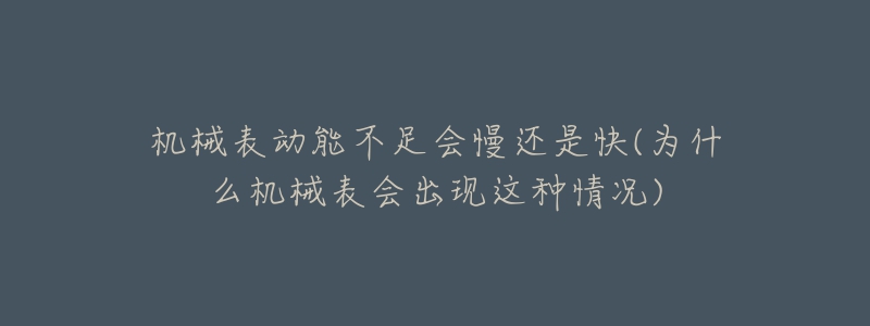 机械表动能不足会慢还是快(为什么机械表会出现这种情况)