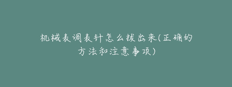 机械表调表针怎么拔出来(正确的方法和注意事项)