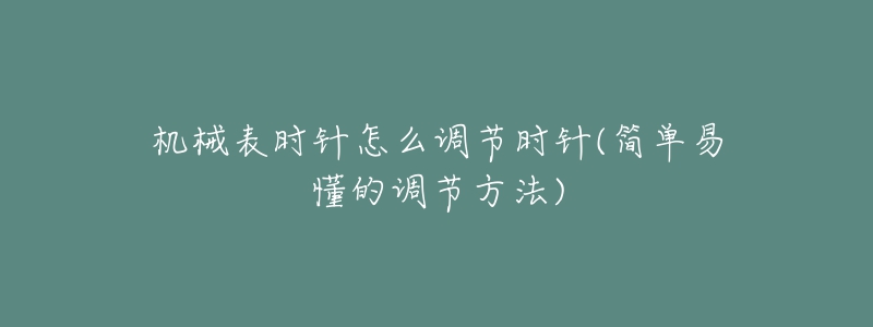 机械表时针怎么调节时针(简单易懂的调节方法)