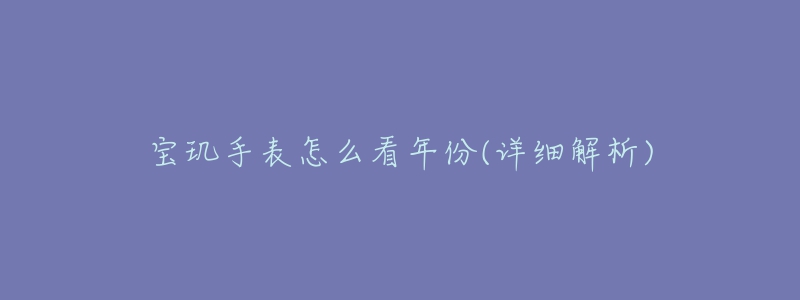 宝玑手表怎么看年份(详细解析)