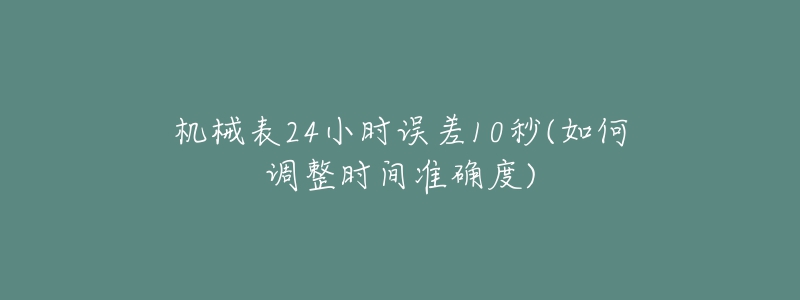 机械表24小时误差10秒(如何调整时间准确度)