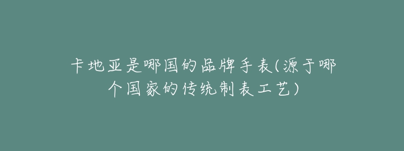 卡地亚是哪国的品牌手表(源于哪个国家的传统制表工艺)