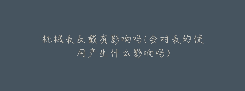 机械表反戴有影响吗(会对表的使用产生什么影响吗)