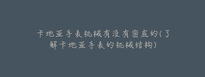 卡地亚手表机械有没有密底的(了解卡地亚手表的机械结构)