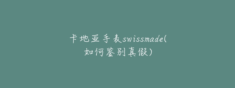 卡地亚手表swissmade(如何鉴别真假)