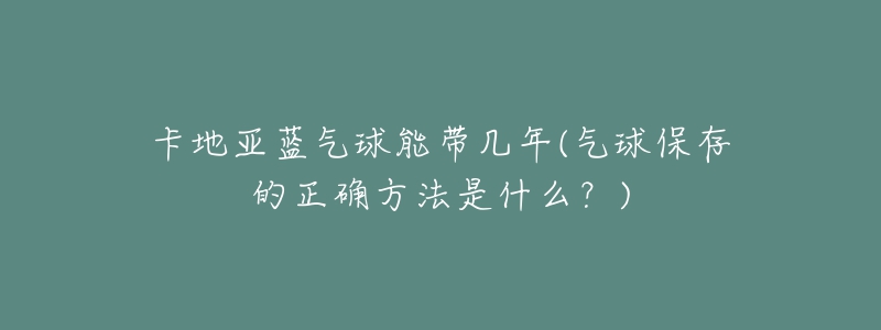 卡地亚蓝气球能带几年(气球保存的正确方法是什么？)