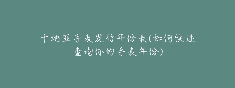 卡地亚手表发行年份表(如何快速查询你的手表年份)