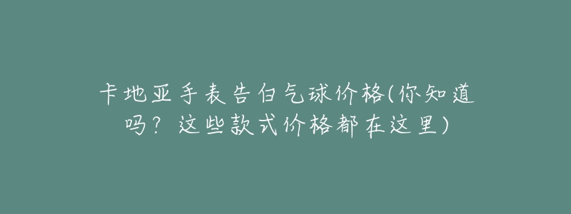 卡地亚手表告白气球价格(你知道吗？这些款式价格都在这里)