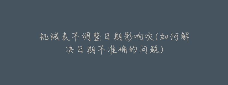 机械表不调整日期影响吹(如何解决日期不准确的问题)