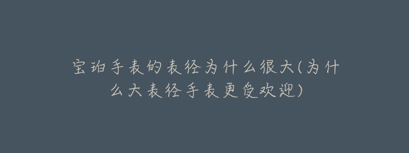 宝珀手表的表径为什么很大(为什么大表径手表更受欢迎)