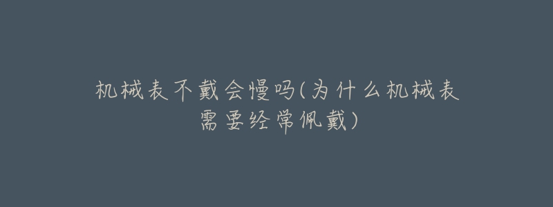 机械表不戴会慢吗(为什么机械表需要经常佩戴)