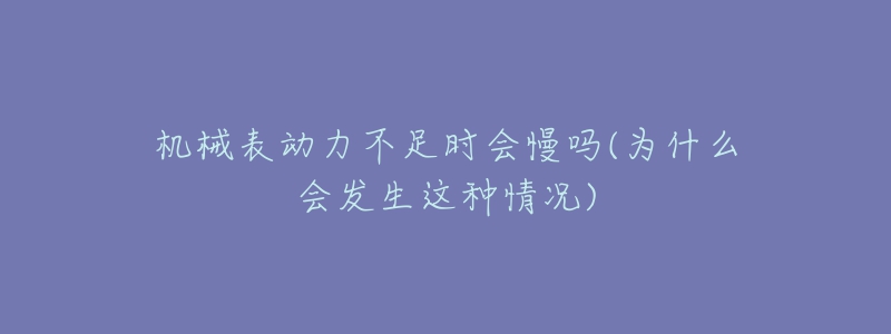 机械表动力不足时会慢吗(为什么会发生这种情况)