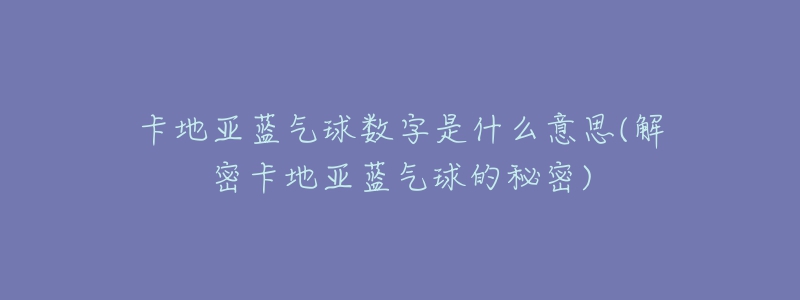 卡地亚蓝气球数字是什么意思(解密卡地亚蓝气球的秘密)