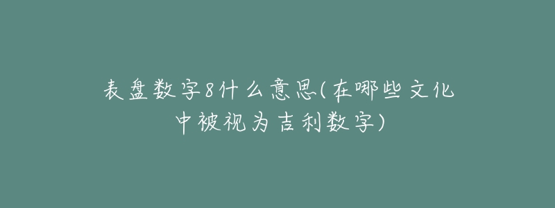 表盘数字8什么意思(在哪些文化中被视为吉利数字)