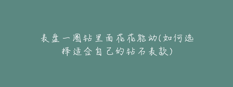 表盘一圈钻里面花花能动(如何选择适合自己的钻石表款)