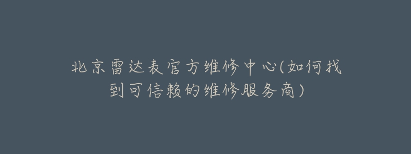 北京雷达表官方维修中心(如何找到可信赖的维修服务商)