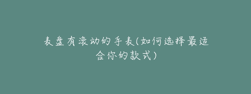 表盘有滚动的手表(如何选择最适合你的款式)