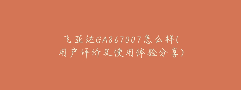 飞亚达GA867007怎么样(用户评价及使用体验分享)