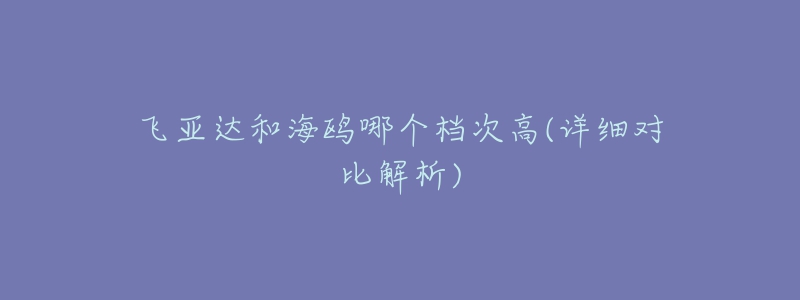 飞亚达和海鸥哪个档次高(详细对比解析)