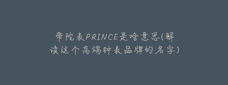 帝陀表PRINCE是啥意思(解读这个高端钟表品牌的名字)