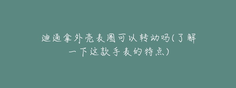 迪通拿外壳表圈可以转动吗(了解一下这款手表的特点)