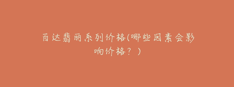 百达翡丽系列价格(哪些因素会影响价格？)