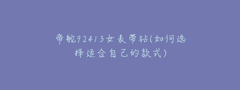 帝舵92413女表带钻(如何选择适合自己的款式)