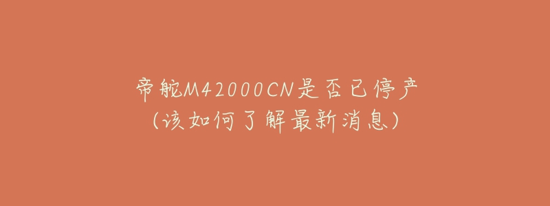 帝舵M42000CN是否已停产(该如何了解最新消息)