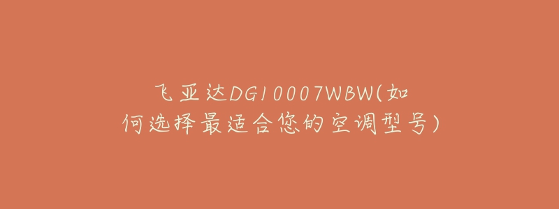 飞亚达DG10007WBW(如何选择最适合您的空调型号)